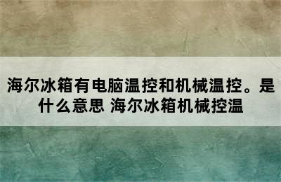 海尔冰箱有电脑温控和机械温控。是什么意思 海尔冰箱机械控温